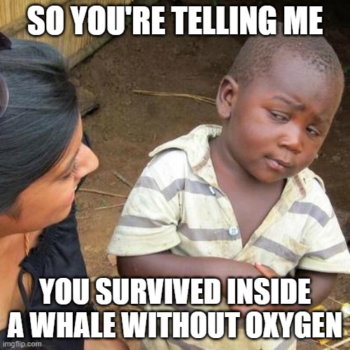 YOU-SURVIVED-INSIDE-A-WHALE-WITHOUT-OXYGEN-meme.jpg