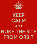 keep-calm-and-nuke-the-site-from-orbit-2.png